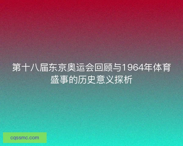 第十八届东京奥运会回顾与1964年体育盛事的历史意义探析