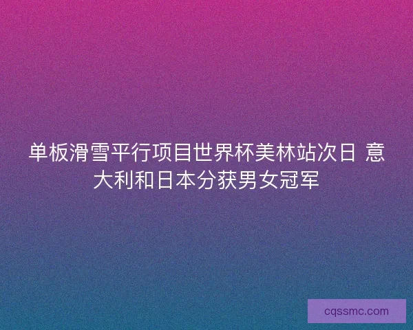 单板滑雪平行项目世界杯美林站次日 意大利和日本分获男女冠军