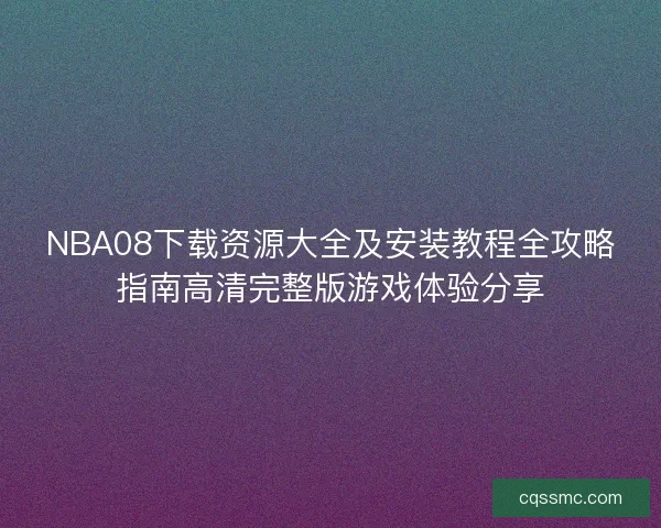 NBA08下载资源大全及安装教程全攻略指南高清完整版游戏体验分享
