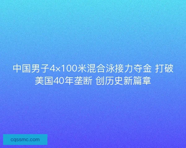 中国男子4×100米混合泳接力夺金 打破美国40年垄断 创历史新篇章